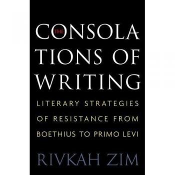 The Consolations of Writing: Literary Strategies of Resistance from Boethius to Primo Levi