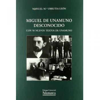 Miguel de Unamuno desconocido. Con 58 nuevos textos de Unamuno