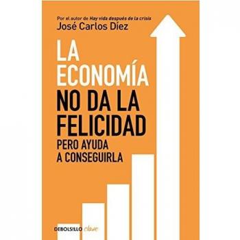 La economía no da la felicidad: pero ayuda a conseguirla - DIEZ, JOSÉ CARLOS
