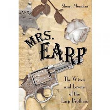 Mrs. Earp: The Wives and Lovers of the Earp Brothers - First Edition Book by Sherry Monahan