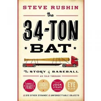 The 34-Ton Bat: The Story of Baseball as Told Through Bobbleheads, Cracker Jacks, Jockstraps, Eye Black, and 375 Other Strange and Unforgettable Objects