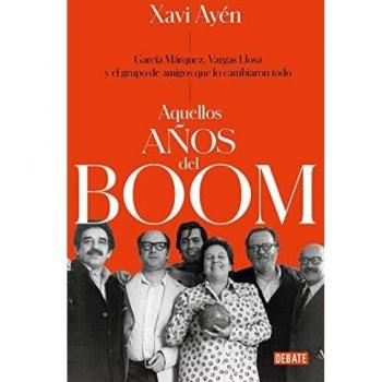 Aquellos años del boom: García Márquez, Vargas Llosa y el grupo de amigos que lo cambiaron todo - Xavi Ayén