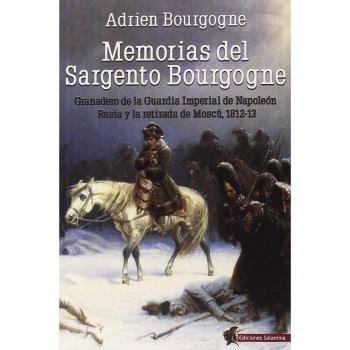 Memorias del Sargento Bourgogne: Granadero de la Guardia Imperial de Napoleón. Rusia y la retirada de Moscú 1812-13 - BOURGOGNE ADRIEN