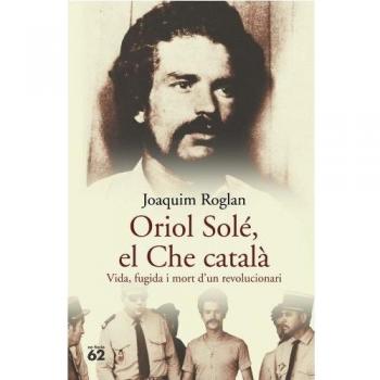 Oriol Solé, el Che català.: Vida, fugida i mort d'un revolucionari