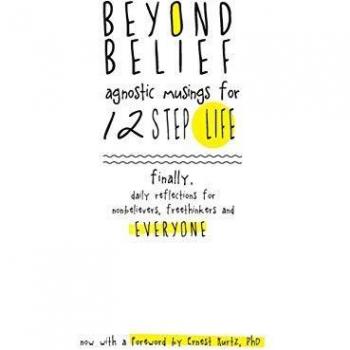 Beyond Belief: Agnostic Musings for 12 Step Life: finally, a daily reflection book for nonbelievers, freethinkers and everyone