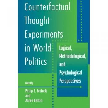 Counterfactual Thought Experiments in World Politics: A Comprehensive Analysis of Logic, Methodology, and Psychology