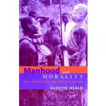 Manhood and Morality: Sex, Violence and Ritual in Gisu Society