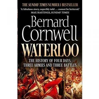 Waterloo. The History Of Four Days Three Armies A: The History of Four Days, Three Armies and Three Battles