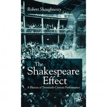 The Shakespeare Effect: A History of Twentieth-Century Performance