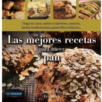 Mejores recetas para hacer pan, Las: Haga en casa: panes crujientes, caseros, tortas tradicionales, panecillos exóticos