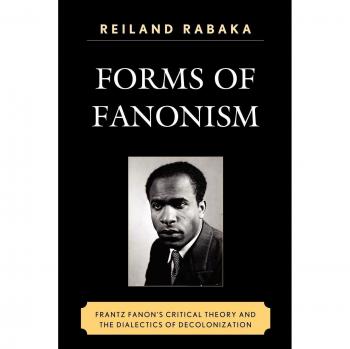 Forms of Fanonism: Frantz Fanon's Critical Theory and Decolonization Dialectics