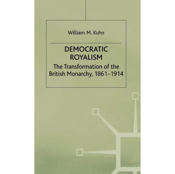 Democratic Royalism: The Transformation of the British Monarchy, 1861-1914