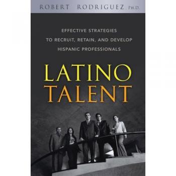 Latino Talent: Effective Strategies to Recruit, Retain and Develop Hispanic Professionals
