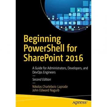 Beginning PowerShell for SharePoint 2016: A Guide for Administrators, Developers, and DevOps Engineers