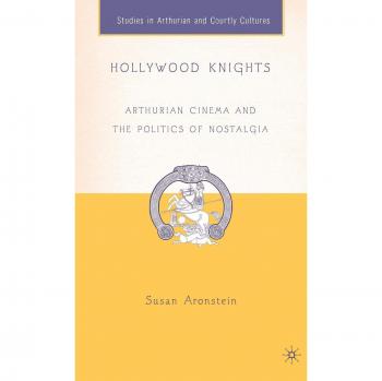 Hollywood Knights: Arthurian Cinema and the Politics of Nostalgia