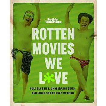 Rotten Movies We Love: Cult Classics, Underrated Gems, and Films So Bad They're Good