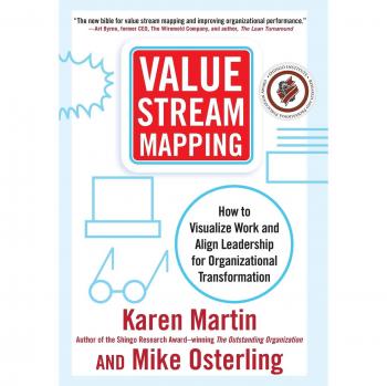 Value Stream Mapping: How to Visualize Work and Align Leadership for Organizational Transformation