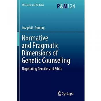 Normative and Pragmatic Dimensions of Genetic Counseling: Negotiating Genetics and Ethics: 124