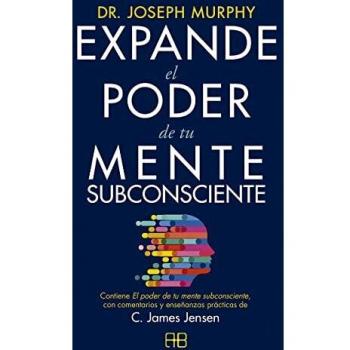 Expande el poder de tu mente subconsciente: Contiene El poder de tu mente subconsciente, con comentarios y enseñanzas prácticas de C. James Jensen