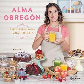 Repostería sana para ser feliz - Alma Obregón Fernández