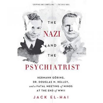 Nazi and the Psychiatrist: Hermann Göring, Dr. Douglas M. Kelley, and a Fatal Meeting of Minds at the End of WWII