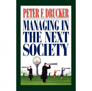 Peter F. Drucker: Managing in the Next Society - Leadership and Management Strategies for Future Challenges