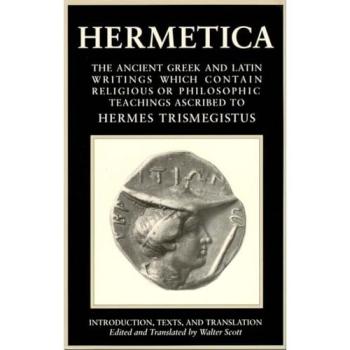 Hermetica, Vol. 1: The Ancient Greek and Latin Writings Which Contain Religious or Philosophic Teachings Ascribed to Hermes Trismegistus