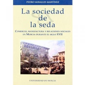 La Sociedad de la Seda: Comercio, manufactura y relaciones sociales en Murcia durante el siglo XVII