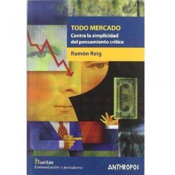 Todo Mercado. Contra La Simplicidad Del Pensamiento Critico