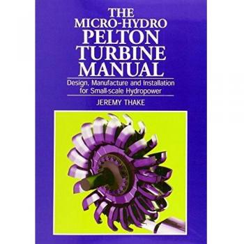 Micro-hydro Pelton Turbine Manual: Design, manufacture and installation for small-scale hydropower