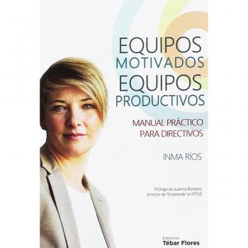 EQUIPOS MOTIVADOS, EQUIPOS PRODUCTIVOS: Manual práctico para directivos