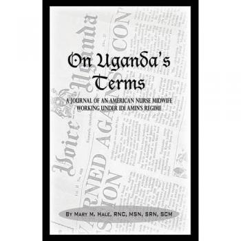 On Uganda's Terms: A Nurse-Midwife's Journal of Change in 1970s Uganda