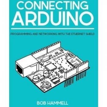 Connecting Arduino: Programming and Networking With the Ethernet Shield
