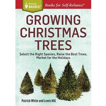 Growing Christmas Trees: Select the Right Species, Raise the Best Trees, Market for the Holidays