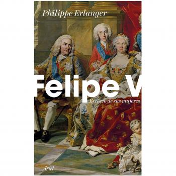 Felipe V: Esclavo de sus mujeres