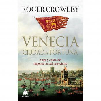 Venecia. Ciudad de fortuna: Auge y caída del imperio naval veneciano