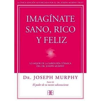 Imagínate Sano, Rico Y Feliz: Lo mejor de la sabiduría cósmica del Dr. Joseph Murphy