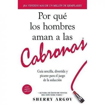 Por Que los Hombres Aman A las Cabronas: Guia Sencilla, Divertida y Picante Para el Juego de la Seduccion = Why Men Loves Bitches