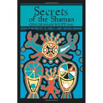Secrets of the Shaman: Advanced Insights into Shamanic Practices by Gini Graham Scott