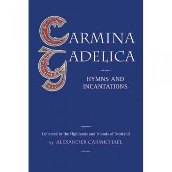 Carmina Gadelica: Hymns and Incantations: Hymns and Incantations from the Gaelic