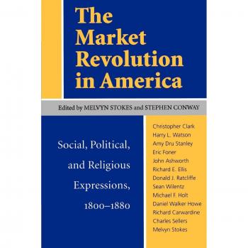 Market Revolution in America: Social, Political, and Religious Insights (1800-1880) - University Press Edition