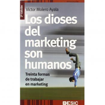 Los dioses del marketing son humanos: Treinta formas de trabajar en marketing