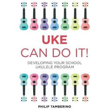 Uke Can Do It!: A Comprehensive Guide for Implementing School Ukulele Programs