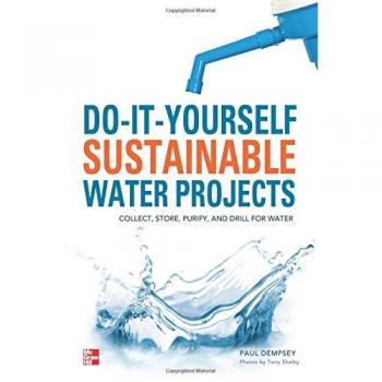 Do-It-Yourself Sustainable Water Projects: Collect, Store, Purify, and Drill for Water