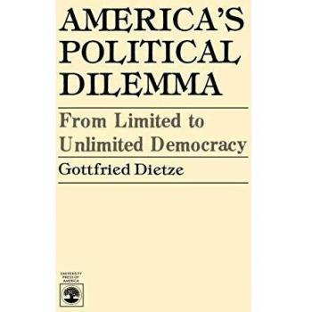 America's Political Dilemma: Transitioning from Limited to Unlimited Democracy by Gottfried Dietze
