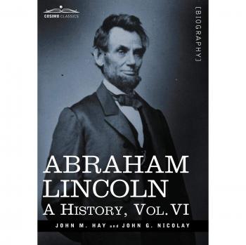 Abraham Lincoln: A History, Volume VI - Hardcover Edition by John M. Hay (10 Volume Series)