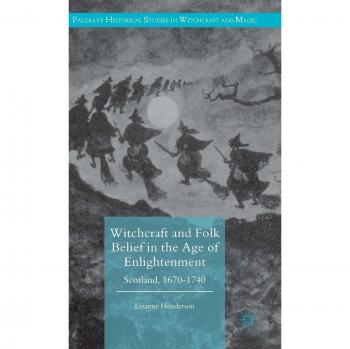 Witchcraft and Folk Belief in the Age of Enlightenment: Scotland, 1670-1740