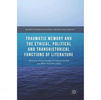 Traumatic Memory and the Ethical, Political and Transhistorical Functions of Literature