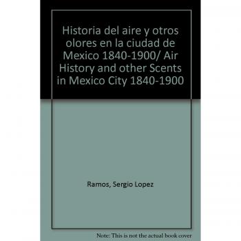 Historia del aire y otros olores en la ciudad de Mexico 1840-1900/ Air History and other Scents in Mexico City 1840-1900