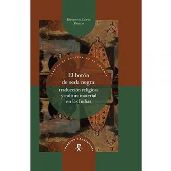 El botón de seda negra: traducción religiosa y cultura material en las Indias/Esperanza López Parada.